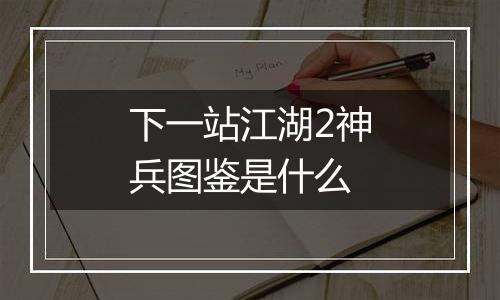 下一站江湖2神兵图鉴是什么