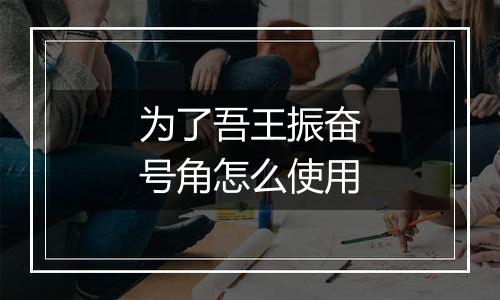 为了吾王振奋号角怎么使用