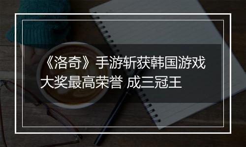 《洛奇》手游斩获韩国游戏大奖最高荣誉 成三冠王