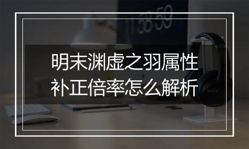 明末渊虚之羽属性补正倍率怎么解析