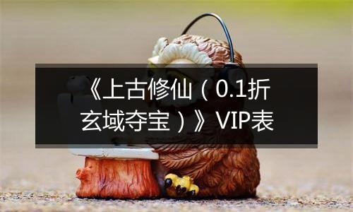 《上古修仙（0.1折玄域夺宝）》VIP表