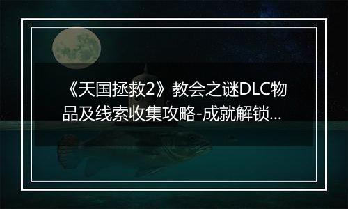 《天国拯救2》教会之谜DLC物品及线索收集攻略-成就解锁与难点详解