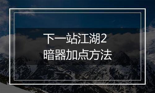 下一站江湖2暗器加点方法