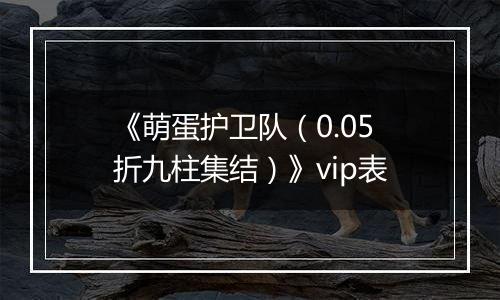 《萌蛋护卫队（0.05折九柱集结）》vip表