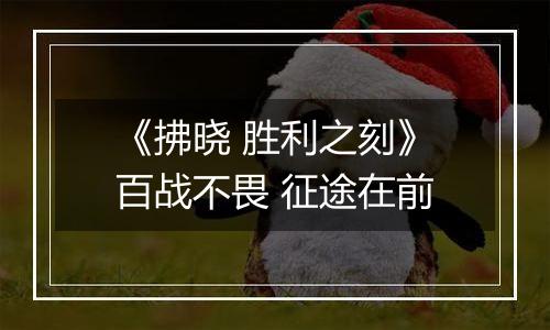 《拂晓 胜利之刻》百战不畏 征途在前