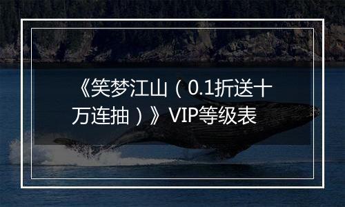 《笑梦江山（0.1折送十万连抽）》VIP等级表