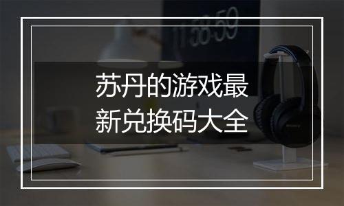 苏丹的游戏最新兑换码大全