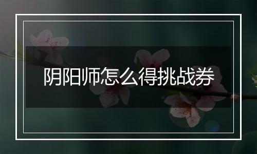 阴阳师怎么得挑战券
