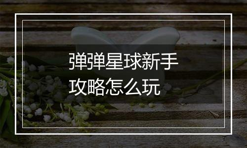 弹弹星球新手攻略怎么玩