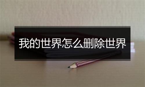 我的世界怎么删除世界