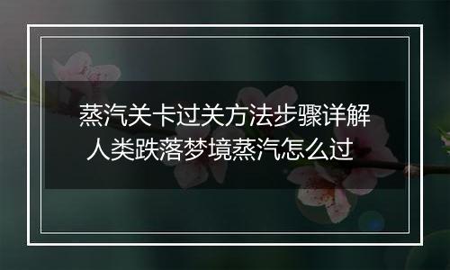 蒸汽关卡过关方法步骤详解 人类跌落梦境蒸汽怎么过