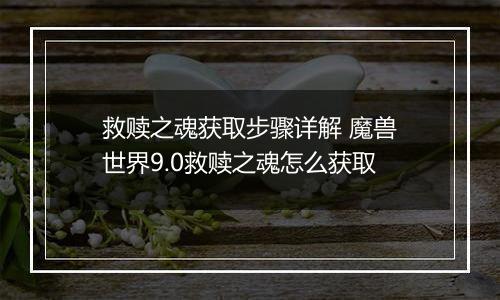 救赎之魂获取步骤详解 魔兽世界9.0救赎之魂怎么获取