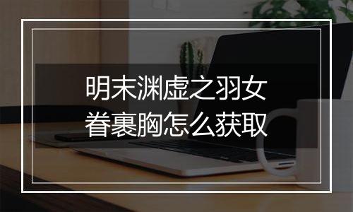 明末渊虚之羽女眷裹胸怎么获取