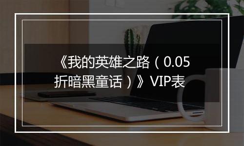 《我的英雄之路（0.05折暗黑童话）》VIP表