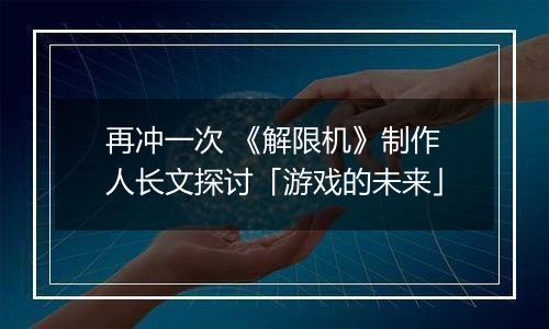 再冲一次 《解限机》制作人长文探讨「游戏的未来」