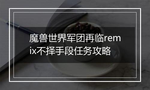 魔兽世界军团再临remix不择手段任务攻略