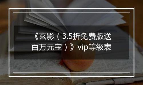 《玄影（3.5折免费版送百万元宝）》vip等级表