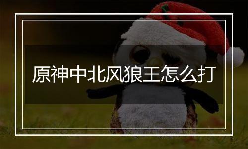 原神中北风狼王怎么打