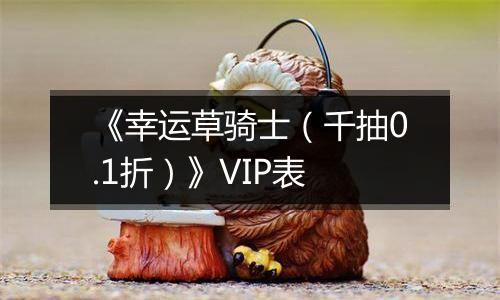 《幸运草骑士（千抽0.1折）》VIP表