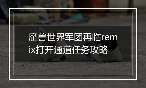 魔兽世界军团再临remix打开通道任务攻略