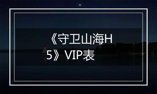 《守卫山海H5》VIP表