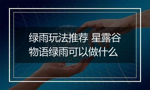 绿雨玩法推荐 星露谷物语绿雨可以做什么