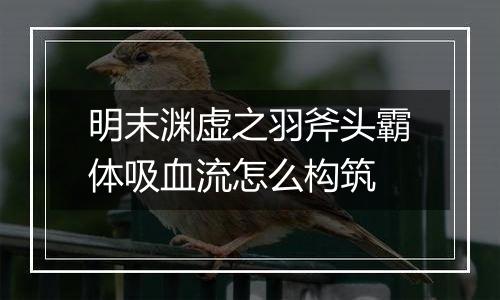 明末渊虚之羽斧头霸体吸血流怎么构筑