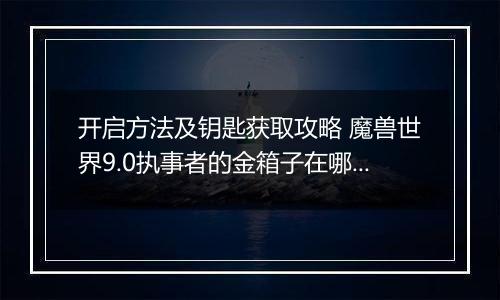 开启方法及钥匙获取攻略 魔兽世界9.0执事者的金箱子在哪里在哪