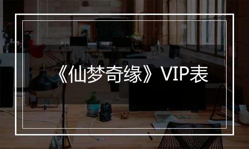 《仙梦奇缘》VIP表