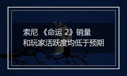 索尼 《命运 2》销量和玩家活跃度均低于预期