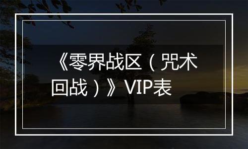 《零界战区（咒术回战）》VIP表
