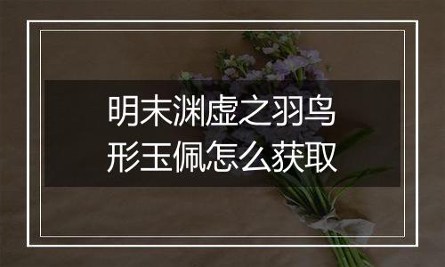 明末渊虚之羽鸟形玉佩怎么获取