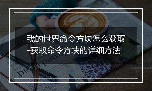 我的世界命令方块怎么获取-获取命令方块的详细方法