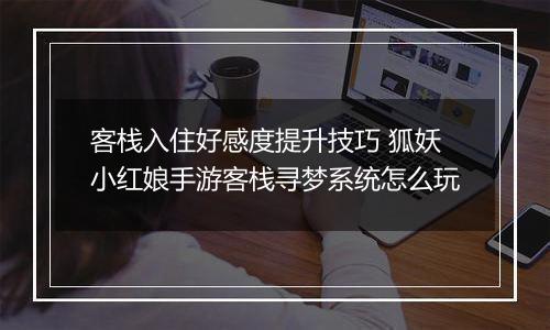 客栈入住好感度提升技巧 狐妖小红娘手游客栈寻梦系统怎么玩