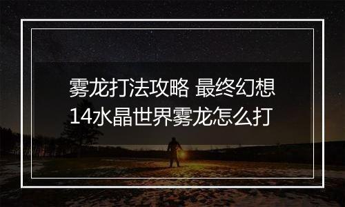 雾龙打法攻略 最终幻想14水晶世界雾龙怎么打
