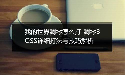 我的世界凋零怎么打-凋零BOSS详细打法与技巧解析