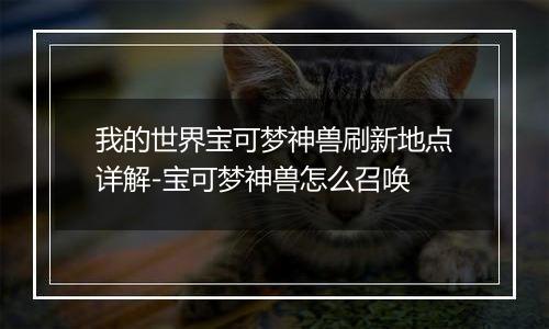 我的世界宝可梦神兽刷新地点详解-宝可梦神兽怎么召唤