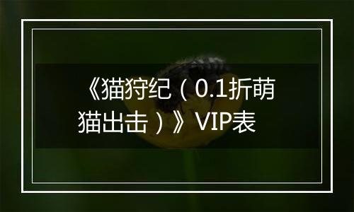 《猫狩纪（0.1折萌猫出击）》VIP表