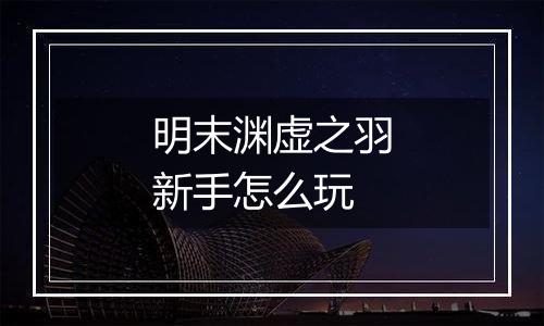 明末渊虚之羽新手怎么玩