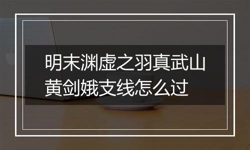 明末渊虚之羽真武山黄剑娥支线怎么过
