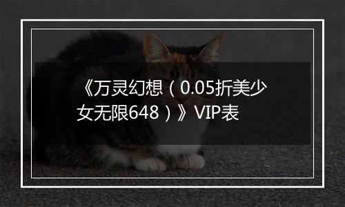 《万灵幻想（0.05折美少女无限648）》VIP表