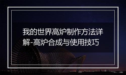 我的世界高炉制作方法详解-高炉合成与使用技巧