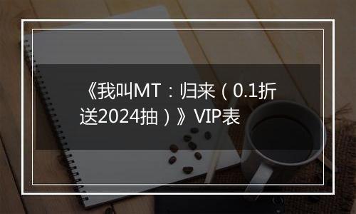 《我叫MT：归来（0.1折送2024抽）》VIP表