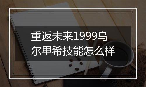 重返未来1999乌尔里希技能怎么样