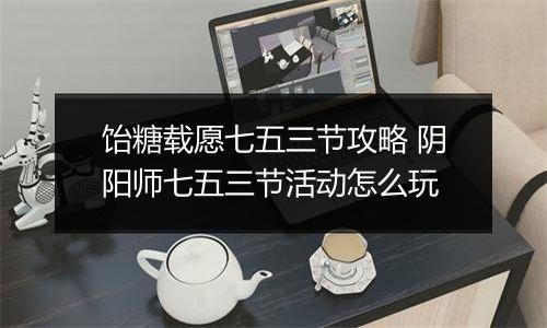 饴糖载愿七五三节攻略 阴阳师七五三节活动怎么玩