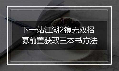 下一站江湖2镜无双招募前置获取三本书方法