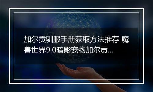 加尔贡驯服手册获取方法推荐 魔兽世界9.0暗影宠物加尔贡获取攻略