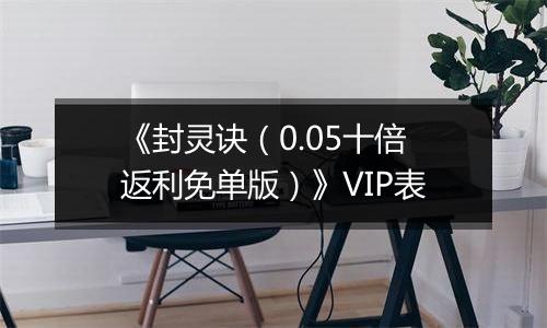 《封灵诀（0.05十倍返利免单版）》VIP表