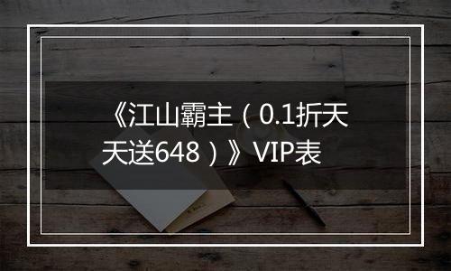 《江山霸主（0.1折天天送648）》VIP表