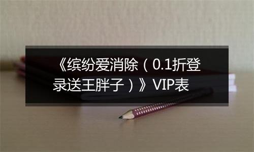 《缤纷爱消除（0.1折登录送王胖子）》VIP表
